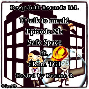 U talk to much! (Podcast) Episode 21 Safe Space ft. dRem TGI Hosted by Deanna R