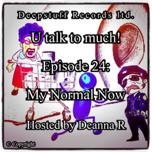 U talk to much! (Podcast) Episode 24 My Normal Now Hosted by Deanna R