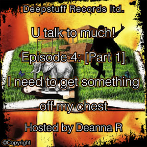 U talk to much! (Podcast) Episode 4 [Part 1] I need to get something off my chest Hosted by Deanna R