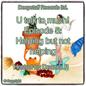 U talk to much! (Podcast) Episode 5: Helping but not helping Hosted by Deanna R