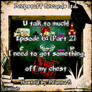 U talk to much! (Podcast) Episode 6 [Part 2] I need to get something off my chest Hosted by Deanna R