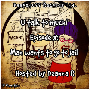 U talk to much! (Podcast) Episode 8 Man wants to go to jail Hosted by Deanna R